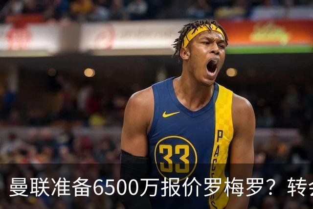 曼联准备6500万报价罗梅罗？转会真实立场曝光！红魔快马小妖转投利兹联