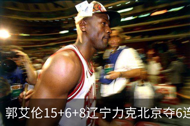 郭艾伦15+6+8辽宁力克北京夺6连胜 曾凡博19分